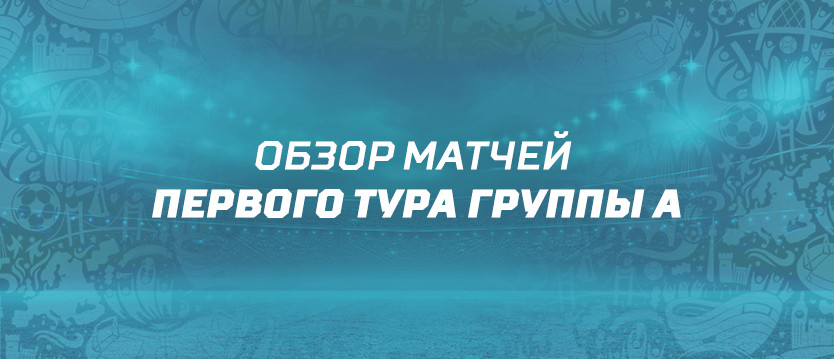 Обзор матчей первого тура группы А