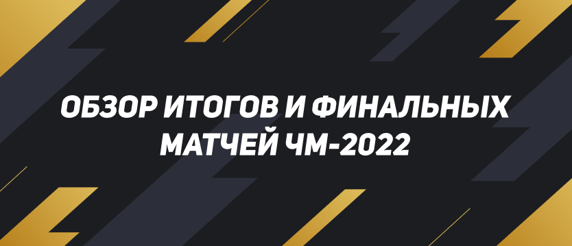Обзор итогов и финальных матчей ЧМ-2022