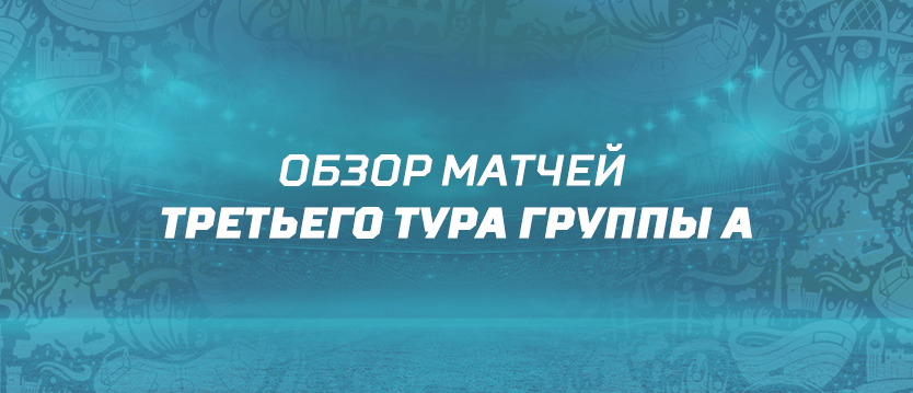 Обзор матчей третьего тура группы A